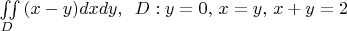 $\[\iint\limits_D {(x - y)dxdy,\,\,\,D:y = 0,\,x = y,\,x + y = 2}\]
$