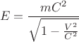 $$E=\frac{m{C}^{2}}{\sqrt{1-\frac{{V}^{2}}{{C}^{2}}}}$$