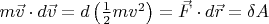 $m \vec{v}\cdot d\vec{v} = d\left(\frac{1}{2} m v^2\right)=\vec{F}\cdot d\vec{r}=\delta A$