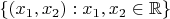 $\left\lbrace(x_{1}, x_{2}) : x_{1},x_{2} \in \mathbb{R}\right\rbrace$
