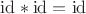 $\mathrm{id} * \mathrm{id} = \mathrm{id}$