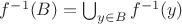 $f^{-1}(B)=\bigcup_{y\in B}f^{-1}(y)$