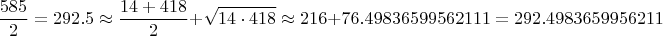 $$\frac{585}{2}=292.5\approx \frac{14+418}{2}+\sqrt{14\cdot 418}\approx 216+76.49836599562111=292.4983659956211$$