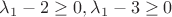 $\lambda_1-2 \geq 0, \lambda_1-3 \geq 0$