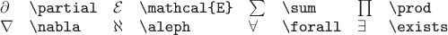 $
\begin{array}{llllllll}
\partial & \texttt{\textbackslash partial} &
\mathcal{E} & \texttt{\textbackslash mathcal\{E\}} &
\sum & \texttt{\textbackslash sum} &
\prod & \texttt{\textbackslash prod} \\
\nabla & \texttt{\textbackslash nabla} &
\aleph & \texttt{\textbackslash aleph} &
\forall & \texttt{\textbackslash forall} &
\exists & \texttt{\textbackslash exists}
\end{array}
$