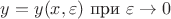 $y=y(x,\varepsilon) \text{ при } \varepsilon \to0$