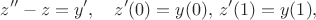 $$z''-z=y',\quad z'(0)=y(0),\,z'(1)=y(1),$$