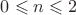 $0\leqslant n\leqslant 2$
