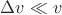 $\Delta v \ll v$