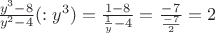 $\frac{y^3-8}{y^2-4}(:y^3)=\frac{1-8}{\frac{1}{y}-4}=\frac{-7}{\frac{-7}{2}}=2