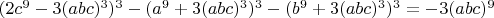 $(2c^9-3(abc)^3)^3-(a^9+3(abc)^3)^3-(b^9+3(abc)^3)^3=-3(abc)^9$
