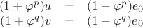 $$
\begin{array}{rcl}
(1 + \varphi^p) u & = & (1-\varphi^p)e_0 \\
(1 + \varphi^q) v & = & (1-\varphi^q)e_0
\end{array}
$$