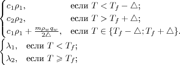$\\
\begin{cases}
c_1 \rho_1,&\text{если $T<T_f-\triangle$;}\\
c_2 \rho_2,&\text{если $T>T_f+\triangle$;}\\
c_1 \rho_1 + \frac{m \rho_w q_w}{2\triangle},&\text{если $T \in \left\lbrace T_f-\triangle;T_f+\triangle\right\rbrace$.}
\end{cases}\\
\begin{cases}
\lambda_1,&\text{если $T<T_f$;}\\
\lambda_2,&\text{если $T \geqslant T_f$;}
\end{cases}
$