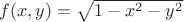$f(x, y) = \sqrt{1-x^2-y^2}$
