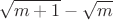 \[
\sqrt {m + 1}  - \sqrt m 
\]