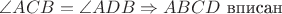 $\angle ACB = \angle ADB \Rightarrow ABCD \text{ вписан}$ $\angle ACB = \angle ADB \Rightarrow ABCD \text{ вписан}$