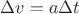$\Delta v = a \Delta t$