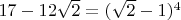 $ 17 - 12  \sqrt{2} =(\sqrt{2} -1)^4 $