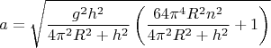$$a = \sqrt {\frac{{{g^2}{h^2}}}{{4{\pi ^2}{R^2} + {h^2}}}\left( {\frac{{64{\pi ^4}{R^2}{n^2}}}{{4{\pi ^2}{R^2} + {h^2}}} + 1} \right)} $$