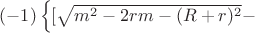 $(-1)\left\lbrace[\sqrt{m^2-2rm-(R+r)^2}-$
