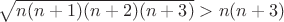 $\sqrt{n(n+1)(n+2)(n+3)}>n(n+3)$ $\sqrt{n(n+1)(n+2)(n+3)}>n(n+3)$