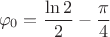 $$\varphi_0=\frac{\ln 2}{2}-\frac{\pi}{4}$$