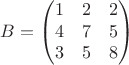 $$B=\begin{pmatrix} 
1&2&2\\ 
4&7&5\\ 
3 & 5 &8
\end{pmatrix}$$
