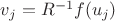 $v_j = R^{-1}f(u_j)$