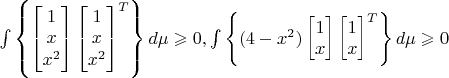 $\int\limits_{}^{} \left\lbrace \begin{bmatrix} 1 \\ x \\ x^2 \end{bmatrix} \begin{bmatrix} 1 \\ x \\ x^2 \end{bmatrix}^T \right\rbrace d\mu \geqslant 0, \int\limits_{}^{} \left\lbrace (4-x^2) \begin{bmatrix} 1 \\ x \end{bmatrix} \begin{bmatrix} 1 \\ x \end{bmatrix}^T \right\rbrace d\mu \geqslant 0$