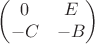 $$\begin{pmatrix}
   0    &     E \\
 -C    &-B\\ 
\end{pmatrix}$$
