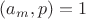 $(a_m,p)=1$