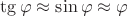 $\tg\varphi\approx\sin\varphi\approx\varphi$