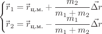 $$\begin{cases}\vec{r\!}\,_{1}=\vec{r\!}\,_{\text{ц.м.}}+\dfrac{m_{2}}{m_{1}+m_{2}} \vec{\Delta r\!}\\\vec{r\!}\,_{2}=\vec{r\!}\,_{\text{ц.м.}}-\dfrac{m_{1}}{m_{1}+m_{2}} \vec{\Delta r\!}\end{cases}$$