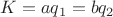 $K = aq_1 = bq_2$