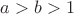 $\;a>b>1$