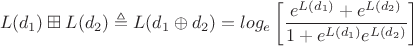 $$L(d_1)\boxplus L(d_2 )\triangleq L(d_1\oplus d_2)=log_e \left[\frac{e^{L(d_1)}+e^{L(d_2)}}{1+e^{L(d_1)}e^{L(d_2)}}\right]$$