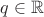 $q\in\mathbb{R}$ $q\in\mathbb{R}$
