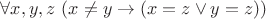 $\forall x,y,z \ (x \neq y \rightarrow (x=z \lor y=z))$