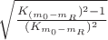 $\sqrt{\frac{K_{(m_0-m_R})^2 - 1}{(K_{m_0-m_R})^2}}$