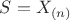 $S = X_{(n)}$