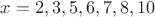 $x=2,3,5,6,7,8,10$