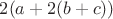 $2(a+2(b+c))$