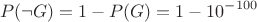 $$P(\neg G) = 1 - P(G) = 1 - 10^{-100}$$