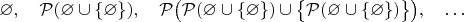 $\varnothing,\quad\mathcal P(\varnothing\cup\{\varnothing\}),\quad\mathcal P\bigl(\mathcal P(\varnothing\cup\{\varnothing\})\cup\bigl\{\mathcal P(\varnothing\cup\{\varnothing\})\bigr\}\bigr),\quad\dots$