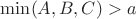 $\min(A,B,C)>a$