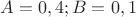 $A=0,4 ; B=0,1$