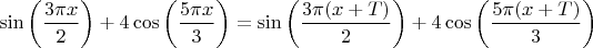 $\sin\left(\dfrac{3\pi x}{2}\right)+4\cos\left(\dfrac{5\pi x}{3}\right)=\sin\left(\dfrac{3\pi (x+T)}{2}\right)+4\cos\left(\dfrac{5\pi (x+T)}{3}\right)$
