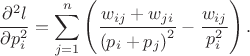 $$\frac{\partial^2 l}{\partial p_i^2} = \sum_{j=1}^{n}\left(\frac{w_{ij}+w_{ji}}{\left(p_i + p_j\right)^2} - \frac{w_{ij}}{p_i^2}\right).$$