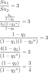 $\begin{gathered}\frac{{S{n_1}}}{{S{n_2}}}= 3 \hfill \\ \frac{{\frac{{{b_1}}}{{1 -{q_1}}}}}{{\frac{{{b_1}(1 -{q_2}^n)}}{{1 -{q_2}}}}}= 3 \hfill \\ \frac{{1 -{q_2}}}{{(1 -{q_1})(1 -{q_2}^n)}}= 3 \hfill \\ \frac{{4(1 -{q_2})}}{{(1 -{q_2}^n)}}= 3 \hfill \\ \frac{{(1 -{q_2})}}{{(1 -{q_2}^n)}}= \frac{3}{4}\hfill \\ \end{gathered}$