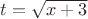 $t = \sqrt{x+3}$